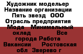 Художник-модельер › Название организации ­ Пять звезд, ООО › Отрасль предприятия ­ Мода › Минимальный оклад ­ 30 000 - Все города Работа » Вакансии   . Ростовская обл.,Зверево г.